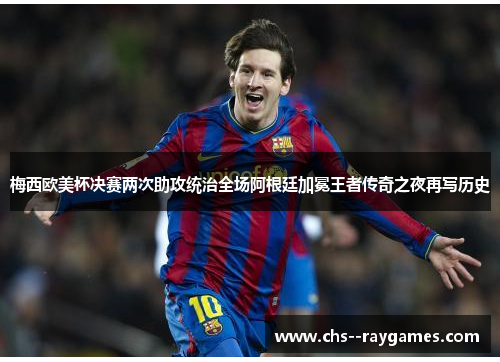 梅西欧美杯决赛两次助攻统治全场阿根廷加冕王者传奇之夜再写历史 梅西欧美杯决赛两次助攻统治全场阿根廷加冕王者传奇之夜再写历史