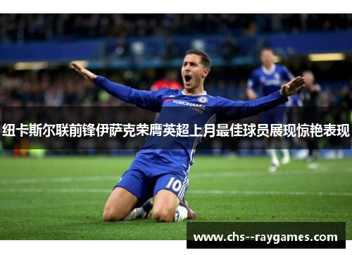 纽卡斯尔联前锋伊萨克荣膺英超上月最佳球员展现惊艳表现