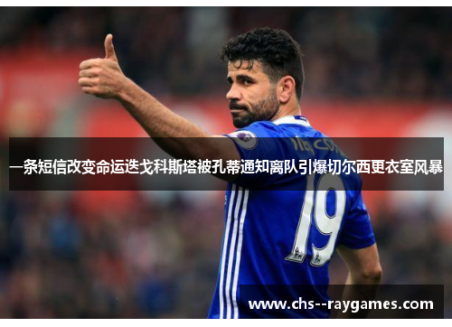 一条短信改变命运迭戈科斯塔被孔蒂通知离队引爆切尔西更衣室风暴